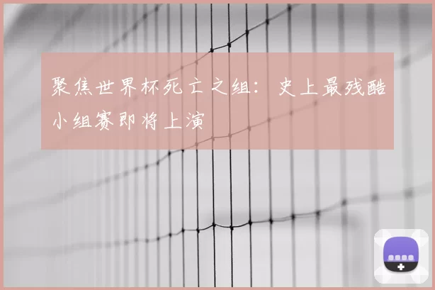 聚焦世界杯死亡之组:史上最残酷小组赛即将上演