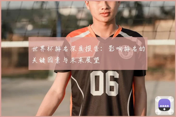 世界杯排名深度报告：影响排名的关键因素与未来展望
