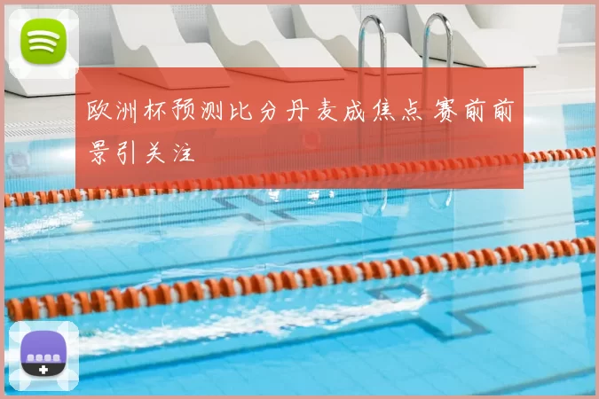 欧洲杯预测比分丹麦成焦点 赛前前景引关注