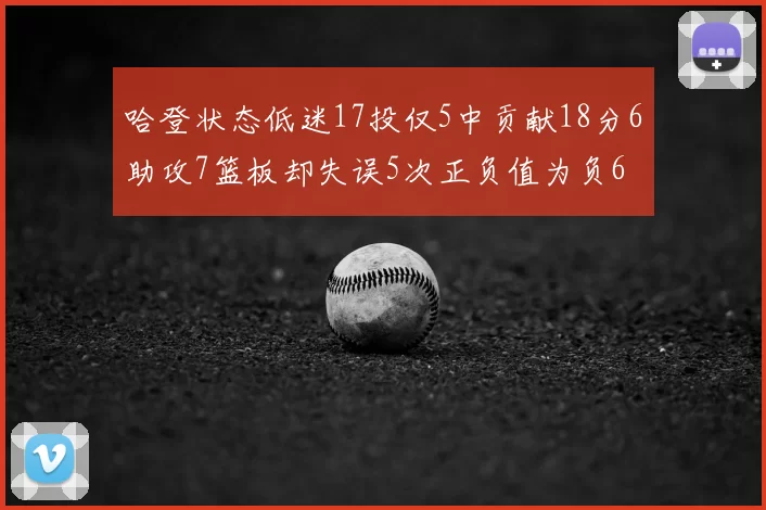 哈登状态低迷17投仅5中贡献18分6助攻7篮板却失误5次正负值为负6