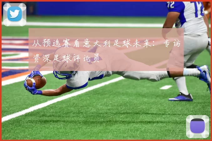 从预选赛看意大利足球未来:专访资深足球评论员