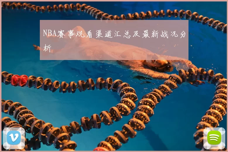 NBA赛事观看渠道汇总及最新战况分析