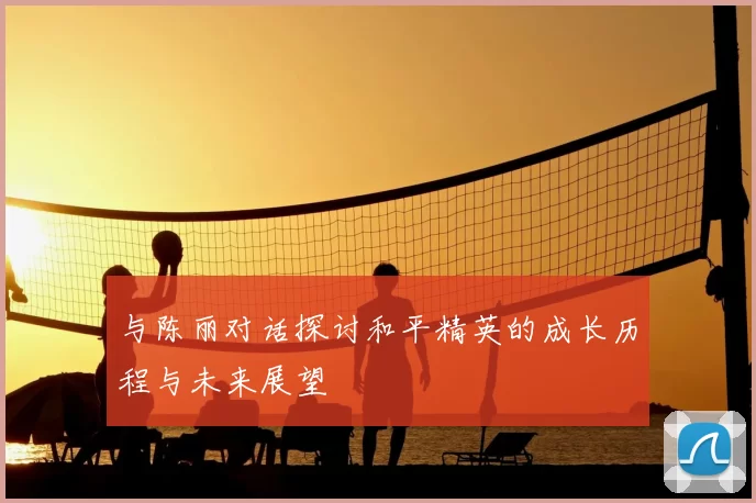 与陈丽对话探讨和平精英的成长历程与未来展望