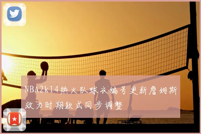 NBA2k14热火队球衣编号更新詹姆斯效力时期款式同步调整