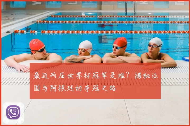 最近两届世界杯冠军是谁?揭秘法国与阿根廷的夺冠之路