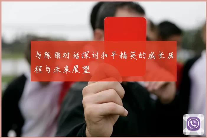 与陈丽对话探讨和平精英的成长历程与未来展望