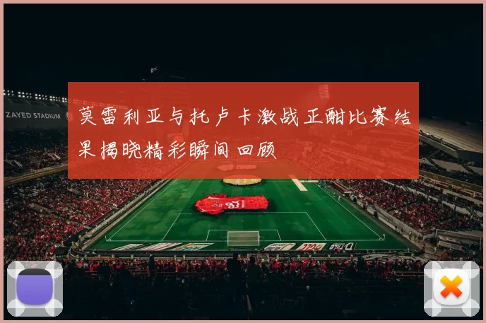 莫雷利亚与托卢卡激战正酣比赛结果揭晓精彩瞬间回顾