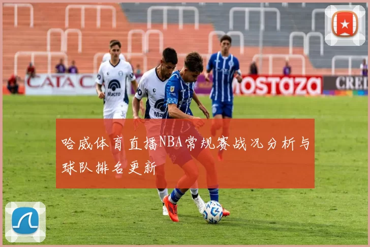 哈威体育直播NBA常规赛战况分析与球队排名更新