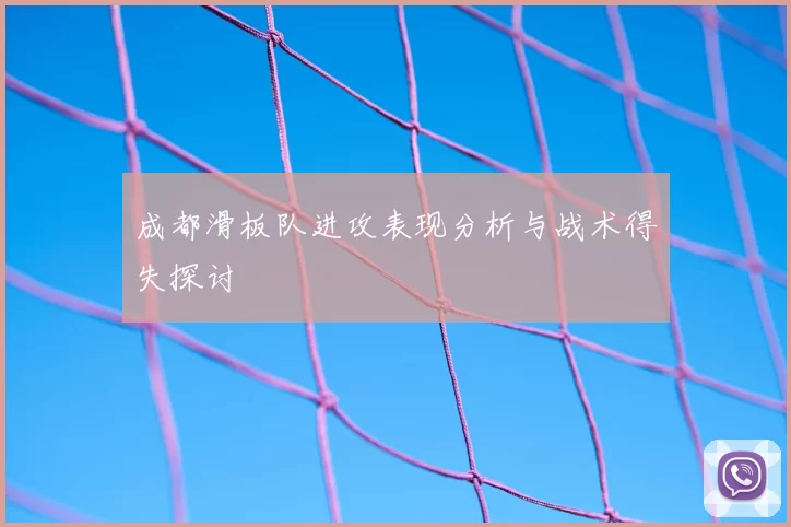成都滑板队进攻表现分析与战术得失探讨