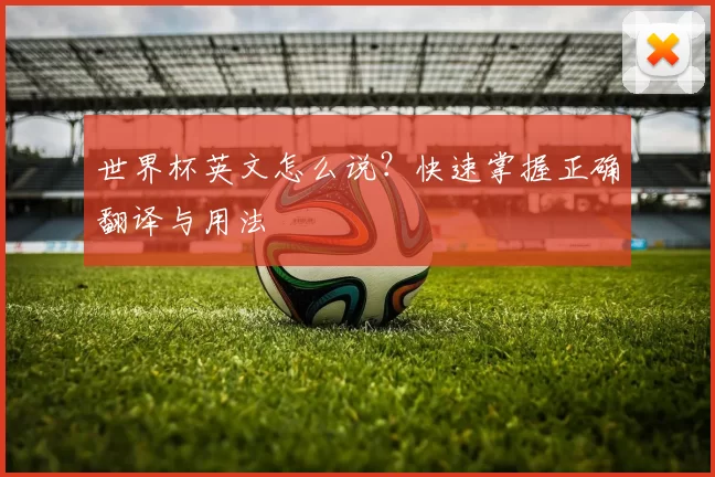 世界杯英文怎么说?快速掌握正确翻译与用法