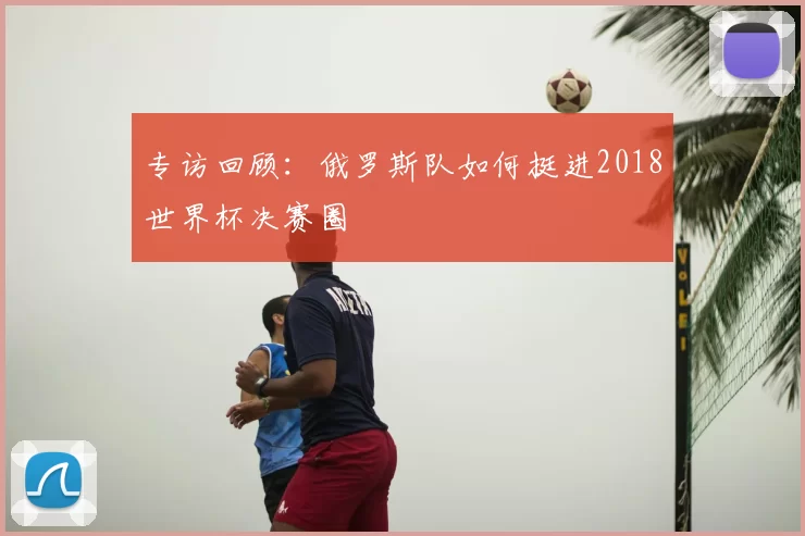 专访回顾：俄罗斯队如何挺进2018世界杯决赛圈