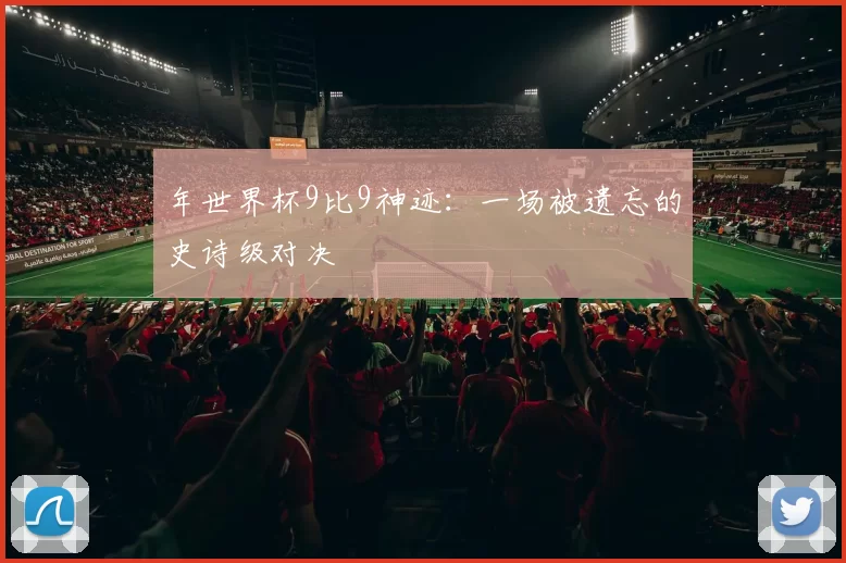 年世界杯9比9神迹：一场被遗忘的史诗级对决