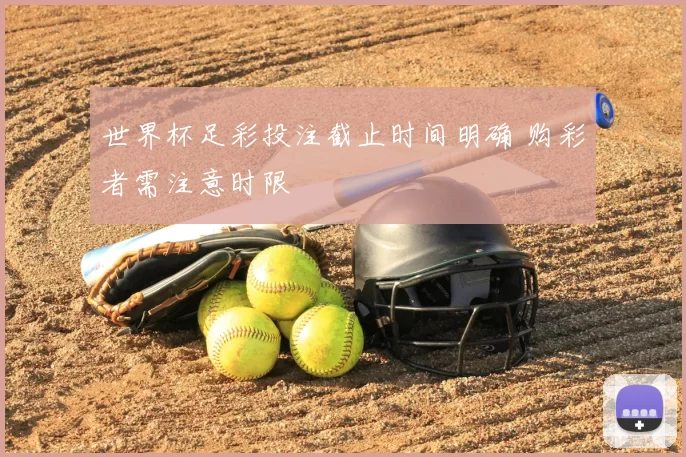 世界杯足彩投注截止时间明确 购彩者需注意时限
