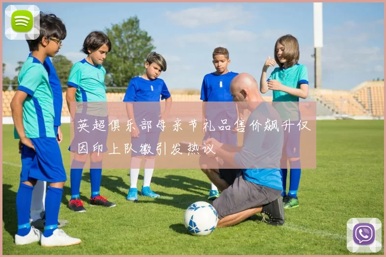 英超俱乐部母亲节礼品售价飙升仅因印上队徽引发热议