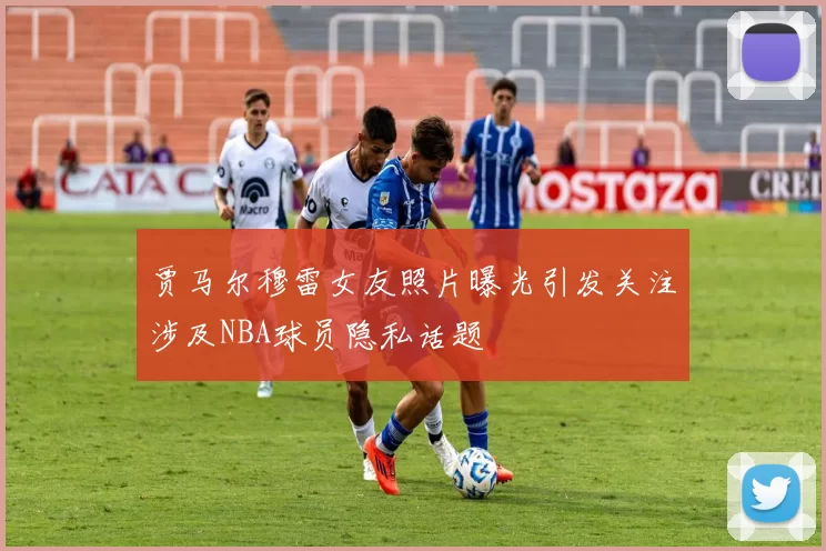 贾马尔穆雷女友照片曝光引发关注涉及NBA球员隐私话题