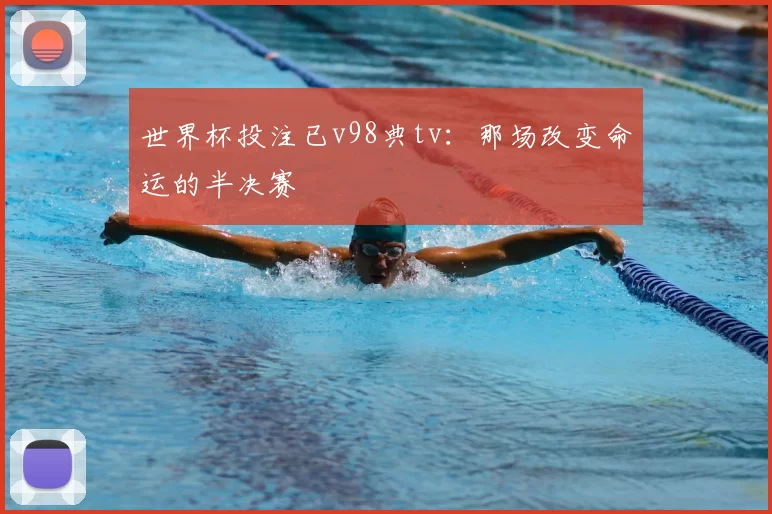世界杯投注已v98典tv:那场改变命运的半决赛