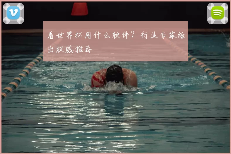 看世界杯用什么软件?行业专家给出权威推荐