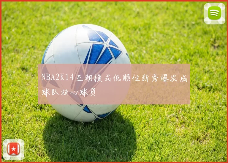 NBA2K14王朝模式低顺位新秀爆发成球队核心球员