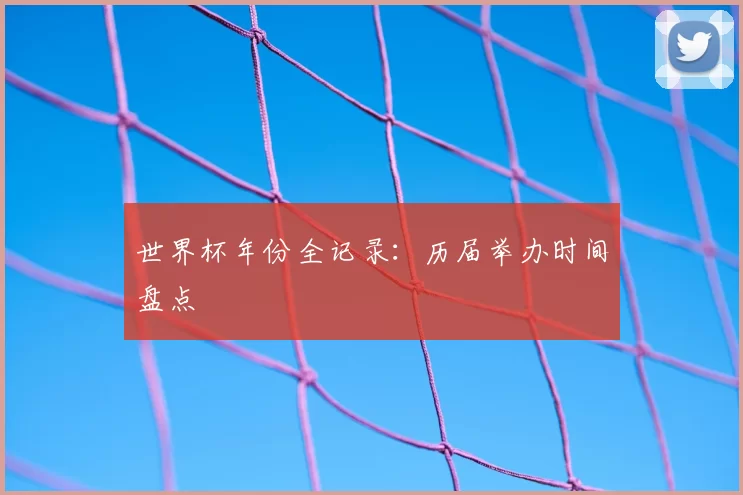 世界杯年份全记录：历届举办时间盘点