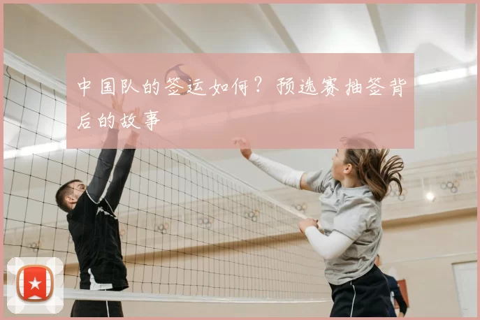 中国队的签运如何?预选赛抽签背后的故事