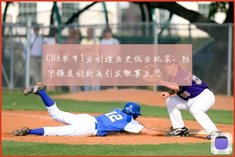 CBA单节1分创造历史低分纪录，防守强度创新高引发联赛反思