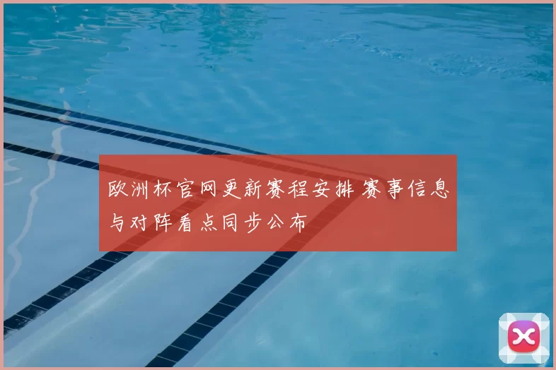 欧洲杯官网更新赛程安排 赛事信息与对阵看点同步公布