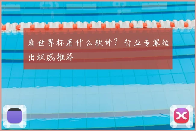 看世界杯用什么软件?行业专家给出权威推荐