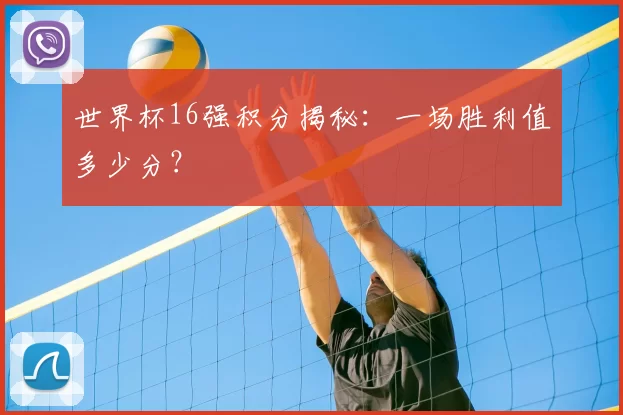 世界杯16强积分揭秘:一场胜利值多少分?
