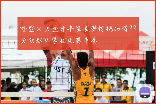 哈登火力全开半场表现惊艳独得22分助球队掌控比赛节奏