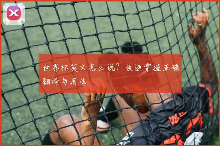 世界杯英文怎么说？快速掌握正确翻译与用法