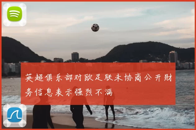 英超俱乐部对欧足联未协商公开财务信息表示强烈不满