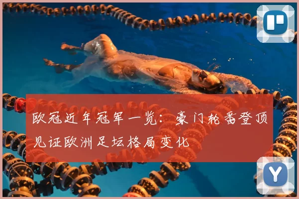 欧冠近年冠军一览:豪门轮番登顶见证欧洲足坛格局变化
