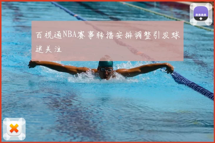 百视通NBA赛事转播安排调整引发球迷关注