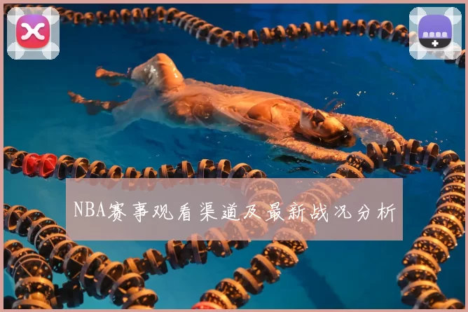 NBA赛事观看渠道及最新战况分析