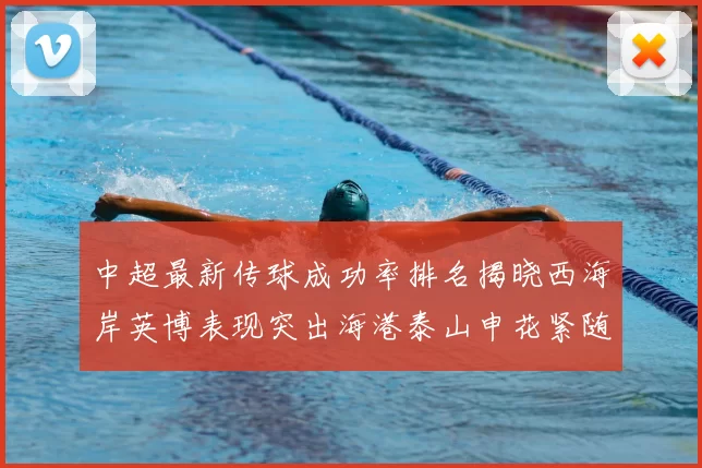 中超最新传球成功率排名揭晓西海岸英博表现突出海港泰山申花紧随其后