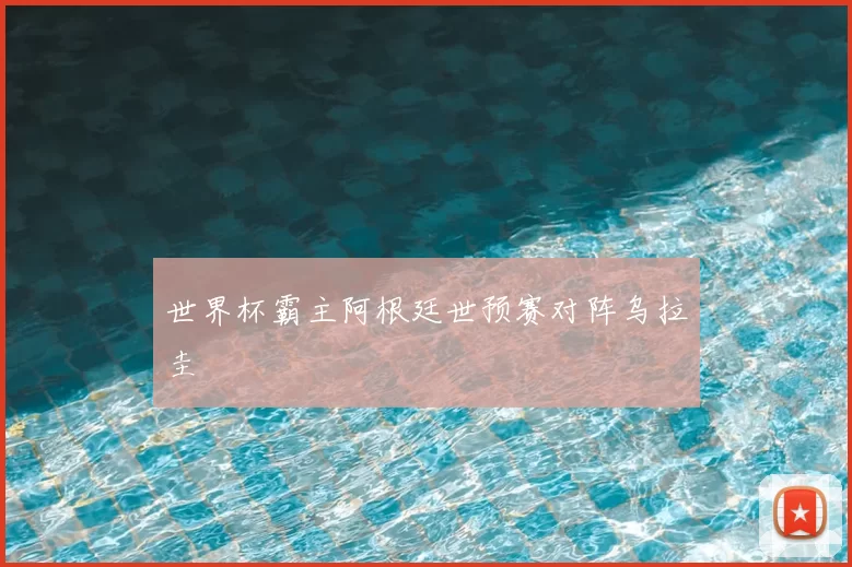 世界杯霸主阿根廷世预赛对阵乌拉圭