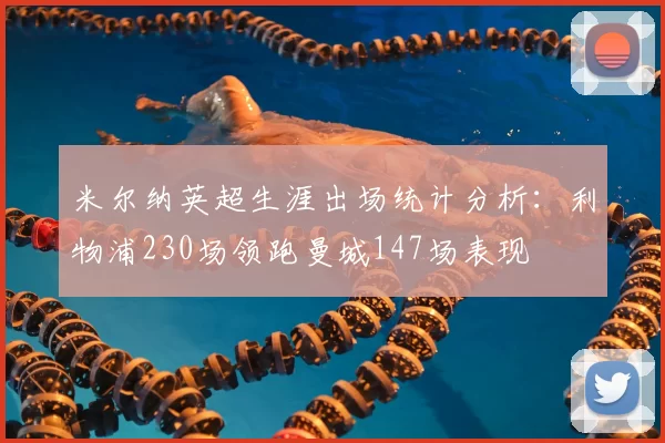 米尔纳英超生涯出场统计分析：利物浦230场领跑曼城147场表现