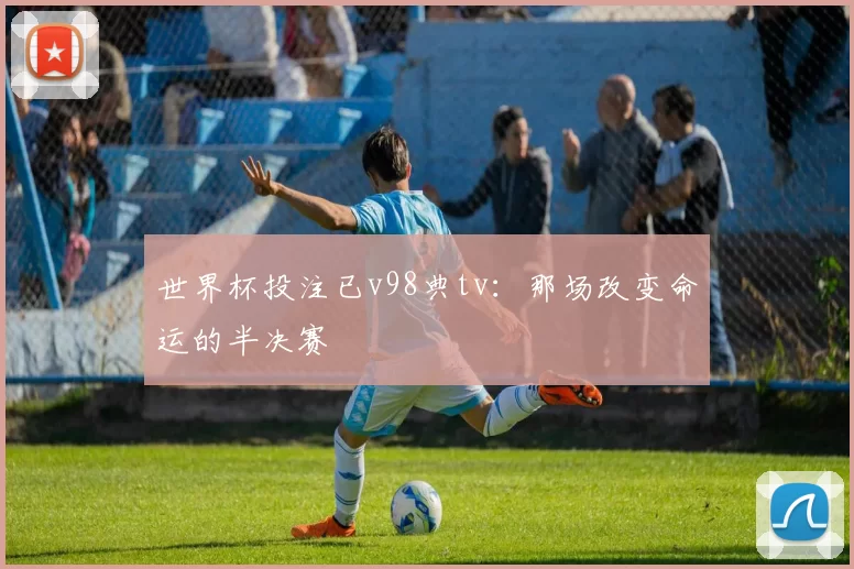 世界杯投注已v98典tv:那场改变命运的半决赛