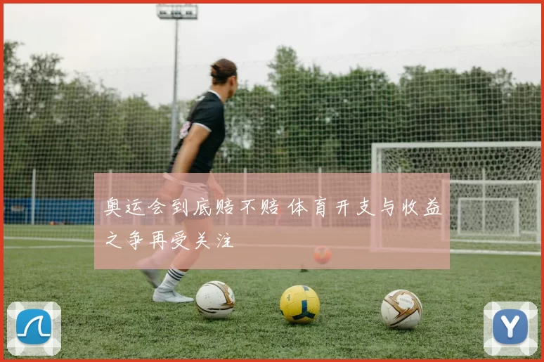 奥运会到底赔不赔 体育开支与收益之争再受关注