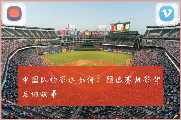 中国队的签运如何?预选赛抽签背后的故事