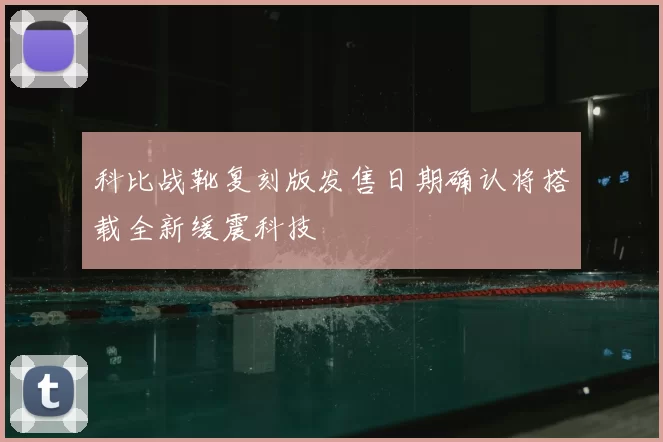 科比战靴复刻版发售日期确认将搭载全新缓震科技