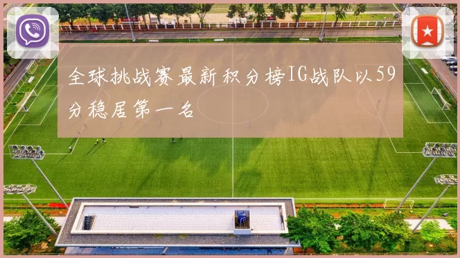 全球挑战赛最新积分榜IG战队以59分稳居第一名