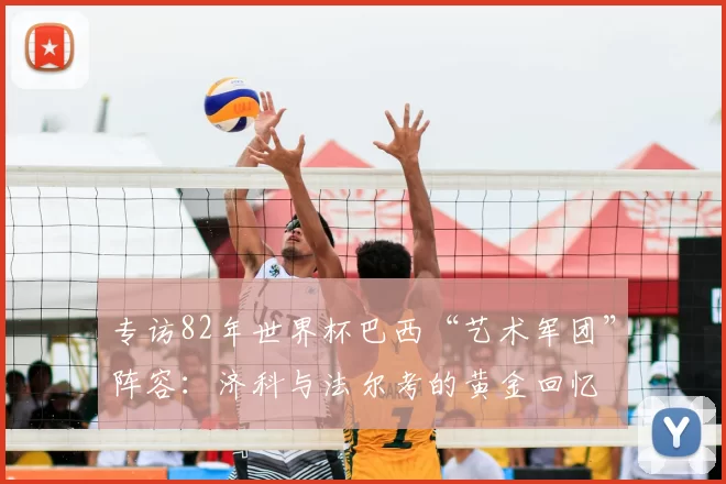 专访82年世界杯巴西“艺术军团”阵容：济科与法尔考的黄金回忆