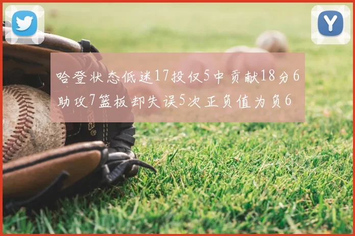 哈登状态低迷17投仅5中贡献18分6助攻7篮板却失误5次正负值为负6