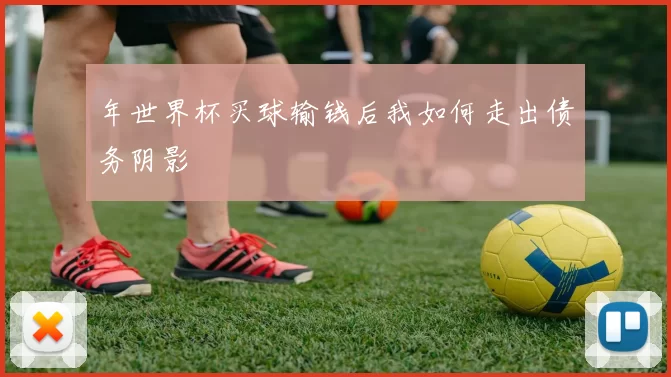 年世界杯买球输钱后我如何走出债务阴影