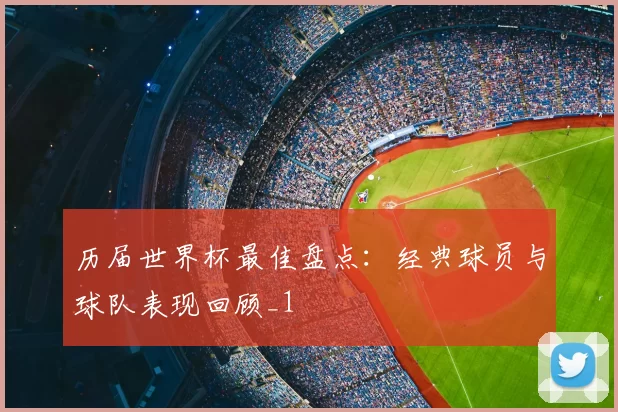 历届世界杯最佳盘点:经典球员与球队表现回顾_1