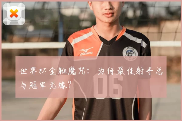 世界杯金靴魔咒：为何最佳射手总与冠军无缘？