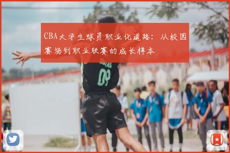 CBA大学生球员职业化道路：从校园赛场到职业联赛的成长样本