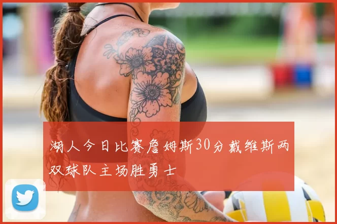 湖人今日比赛詹姆斯30分戴维斯两双球队主场胜勇士