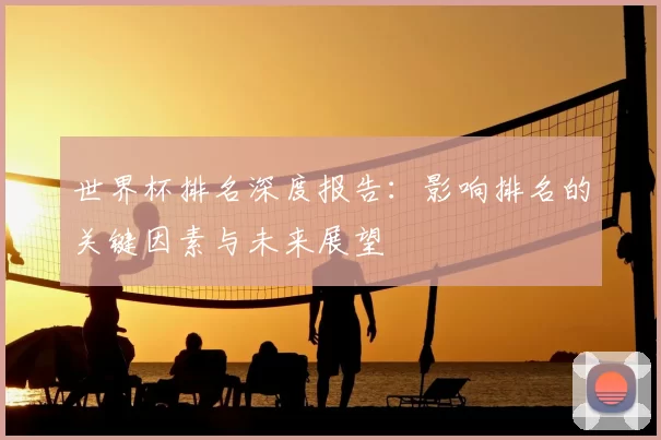 世界杯排名深度报告:影响排名的关键因素与未来展望